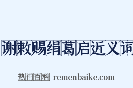 谢敕赐绢葛启近义词是什么意思的图片